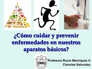 ¿Cómo cuidar y prevenir
enfermedades en nuestros
    aparatos básicos?
            Profesora Rocío Manríquez V.
                      Ciencias Naturales.
 