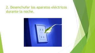 2. Desenchufar los aparatos eléctricos
durante la noche.

 