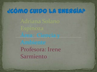 Adriana Solano
Espinoza
Área: Ciencia y
Ambiente
Profesora: Irene
Sarmiento

 