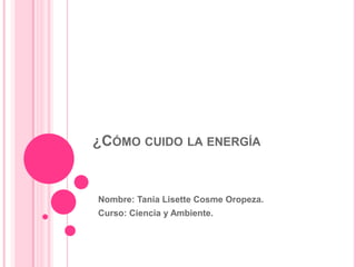 ¿CÓMO CUIDO LA ENERGÍA

Nombre: Tania Lisette Cosme Oropeza.
Curso: Ciencia y Ambiente.

 