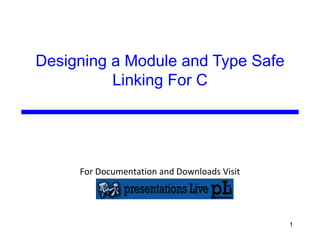 Designing a Module and Type Safe Linking For C For Documentation and Downloads Visit 
