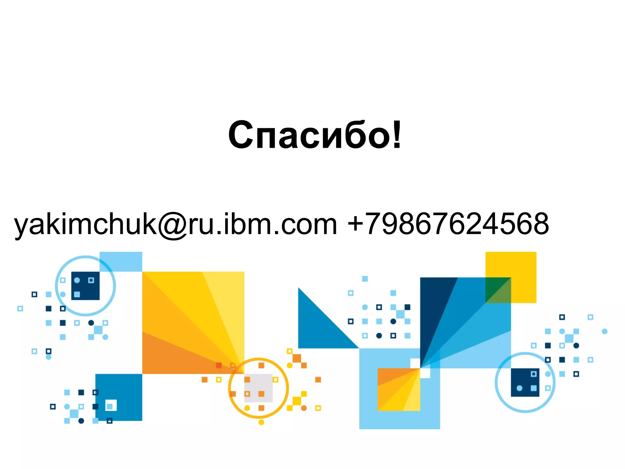 yakimchuk@ru.ibm.com +79867624568
Спасибо!
 