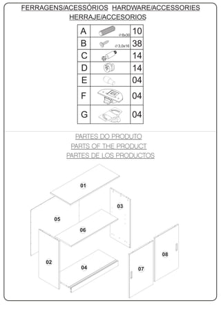 FERRAGENS/ACESSÓRIOS HARDWARE/ACCESSORIES
           HERRAJE/ACCESORIOS

               A        8x30
                               10
               B      3,0x16   38
               C               14
               D               14
               E               04
               F               04

               G               04




               01


                     03

          05

               06



                                     08
     02
               04               07
 