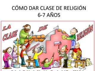 CÓMO DAR CLASE DE RELIGIÓN
6-7 AÑOS
 