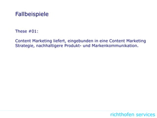 richthofen services
Fallbeispiele
These #01:
Content Marketing liefert, eingebunden in eine Content Marketing
Strategie, nachhaltigere Produkt- und Markenkommunikation.
 