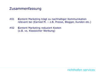 richthofen services
Zusammenfassung
#01 Content Marketing trägt zu nachhaltiger Kommunikation
relevant bei (Earned M. – z.B. Presse, Blogger, Kunden etc.)
#02 Content Marketing reduziert Kosten
(z.B. vs. Klasssicher Werbung)
 