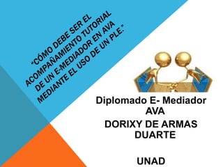 Diplomado E- Mediador
AVA
DORIXY DE ARMAS
DUARTE
UNAD
 