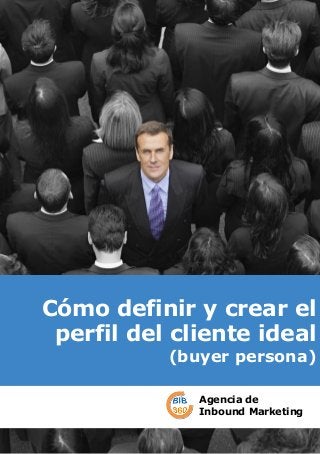 Cómo definir y crear el
perfil del cliente ideal
(buyer persona)
Agencia de
Inbound Marketing
 
