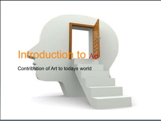 Introduction to Art
Contribution of Art to todays world
 