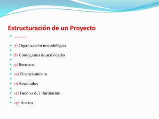 Estructuración de un Proyecto
 ………….

   7) Organización metodológica

   8) Cronograma de actividades

   9) Recursos

   10) Financiamiento

   11) Resultados

   12) Fuentes de información

   13) Anexos
 