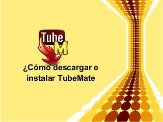 ¿Cómo descargar e
instalar TubeMate
 