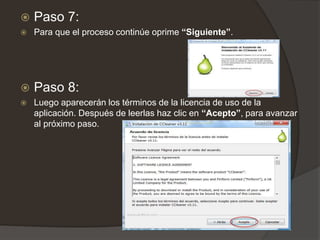  Paso 7:
 Para que el proceso continúe oprime “Siguiente”.
 Paso 8:
 Luego aparecerán los términos de la licencia de uso de la
aplicación. Después de leerlas haz clic en “Acepto”, para avanzar
al próximo paso.
 