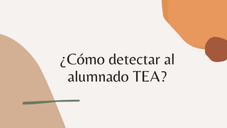 ¿Cómo detectar al
alumnado TEA?
 