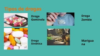 Tipos de drogas
Droga
Gominola
Droga
Sintética
Droga
Zombie
Marigua
na
 