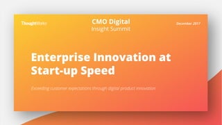 Enterprise Innovation at
Start-up Speed
Exceeding customer expectations through digital product innovation
December 2017CMO Digital
Insight Summit
 