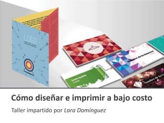 Cómo diseñar e imprimir a bajo costo
Taller impartido por Lara Domínguez
 