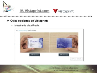 17/11/2016 27© 2016 Copyright – Lara M Domínguez Fdez
Cómo diseñar e imprimir a bajo costo
IV. Vistaprint.com
 Otras opciones de Vistaprint:
• Muestra de Vista Previa.
 