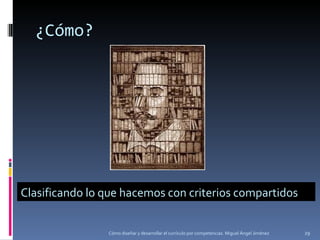 ¿Cómo? Cómo diseñar y desarrollar el currículo por competencias. Miguel Ángel Jiménez Clasificando lo que hacemos con criterios compartidos 