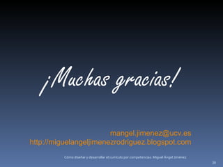 Cómo diseñar y desarrollar el currículo por competencias. Miguel Ángel Jiménez ¡Muchas gracias! [email_address] http://miguelangeljimenezrodriguez.blogspot.com 