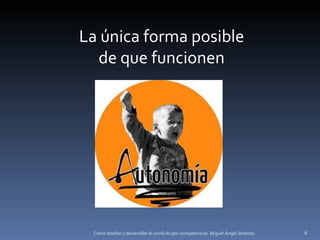 Cómo diseñar y desarrollar el currículo por competencias. Miguel Ángel Jiménez La única forma posible de que funcionen 