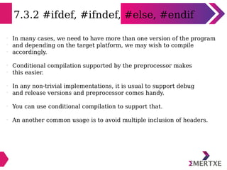 7.3.2 #ifdef, #ifndef, #else, #endif
l
In many cases, we need to have more than one version of the program
l
and depending...