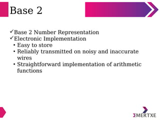 Base 2
Base 2 Number Representation
Electronic Implementation
• Easy to store
• Reliably transmitted on noisy and inaccu...