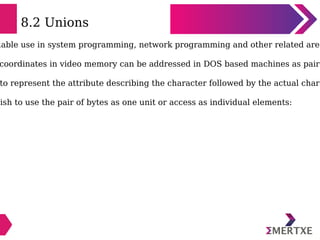 8.2 Unions
uable use in system programming, network programming and other related area
coordinates in video memory can be ...