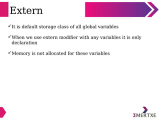 Extern
It is default storage class of all global variables
When we use extern modifier with any variables it is only
dec...