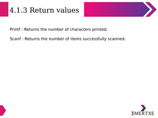 4.1.3 Return values
Printf : Returns the number of characters printed.
Scanf : Returns the number of items successfully sc...