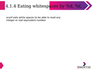4.1.4 Eating whitespaces by %d, %f, ...
scanf eats white spaces to be able to read any
integer or real equivalent number.
 