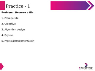 Practice - 1
Problem : Reverse a file
1. Prerequisite
2. Objective
3. Algorithm design
4. Dry run
5. Practical Implementat...