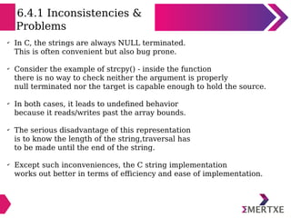 6.4.1 Inconsistencies &
Problems
✔
In C, the strings are always NULL terminated.
This is often convenient but also bug pro...