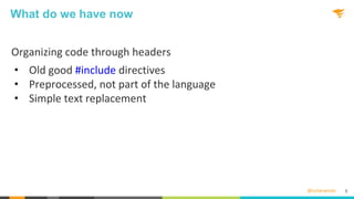 @solarwinds
What do we have now
Organizing code through headers
• Old good #include directives
• Preprocessed, not part of the language
• Simple text replacement
5
 