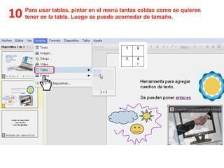 Para usar tablas, pintar en el menú tantas celdas como se quieren tener en la tabla. Luego se puede acomodar de tamaño. 10 