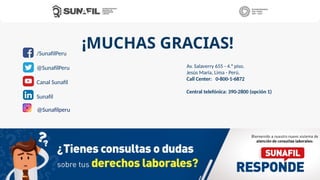 ¡MUCHAS GRACIAS!
Av. Salaverry 655 - 4.° piso.
Jesús María, Lima - Perú.
Call Center: 0-800-1-6872
Central telefónica: 390-2800 (opción 1)
/SunafilPeru
@SunafilPeru
Canal Sunafil
Sunafil
@Sunafilperu
 