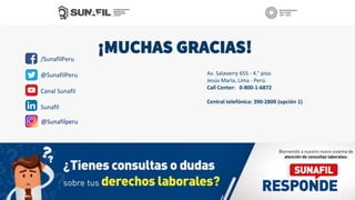 ¡MUCHAS GRACIAS!
Av. Salaverry 655 - 4.° piso.
Jesús María, Lima - Perú.
Call Center: 0-800-1-6872
Central telefónica: 390-2800 (opción 1)
/SunafilPeru
@SunafilPeru
Canal Sunafil
Sunafil
@Sunafilperu
 