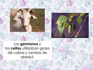 Los germanos y
los celtas utilizaban grasa
de cabra y cenizas de
abedul
 