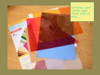 Cartulinas, papel
celofán, papel
charol, papel de
seda…
 