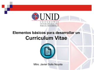 Elementos básicos para desarrollar un
       Currículum Vitae



           Mtro. Javier Solis Noyola
 
