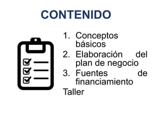 CONTENIDO
1. Conceptos
básicos
2. Elaboración del
plan de negocio
3. Fuentes de
financiamiento
Taller
 