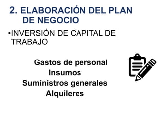 2. ELABORACIÓN DEL PLAN
DE NEGOCIO
•INVERSIÓN DE CAPITAL DE
TRABAJO
Gastos de personal
Insumos
Suministros generales
Alquileres
 