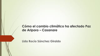 Cómo el cambio climático ha afectado Paz
de Ariporo – Casanare
Lida Rocío Sánchez Giraldo
 