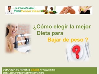 ¿Cómo elegir la mejor
                          Dieta para
                              Bajar de peso ?




DESCARGA TU REPORTE GRATIS >> www.mmn-
global.com/PerderPesoSinPasarHambre
 