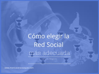 Cómo elegir la
Red Social
más adecuada
para tu Negocio
www.monicaveravazquez.com
 