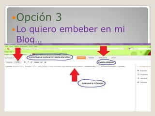 Opción 3
 Lo quiero embeber en mi
  Blog…
 