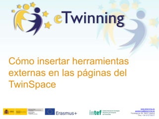 Cómo insertar herramientas 2.0
en las páginas del TwinSpace
www.etwinning.es
asistencia@etwinning.es
Torrelaguna 58, 28027 Madrid
Tfno: +34 913778377
 