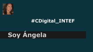 #CDigital_INTEF
Soy Ángela
 