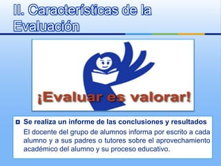 II. Características de la
Evaluación




   Se realiza un informe de las conclusiones y resultados
    El docente del gru...