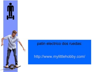 patin electrico dos ruedas:
http://www.mylittlehobby.com/
 