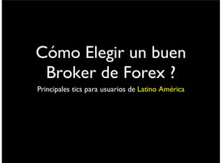 Cómo Elegir un buen
Broker de Forex ?
Principales tics para usuarios de Latino América
viernes 6 de septiembre de 13
 
